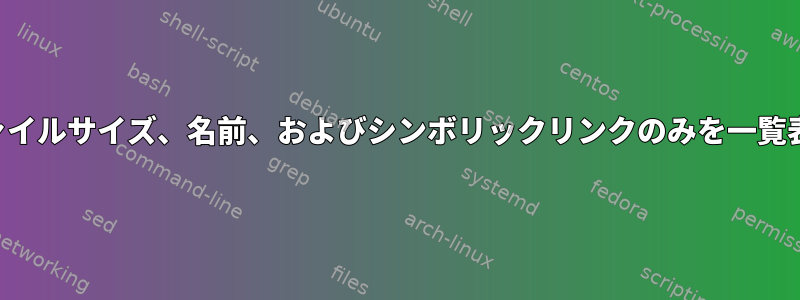 ファイルサイズ、名前、およびシンボリックリンクのみを一覧表示