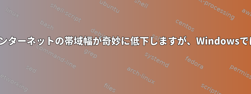 Linuxではインターネットの帯域幅が奇妙に低下しますが、Windowsでは正常です。