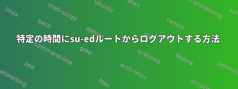 特定の時間にsu-edルートからログアウトする方法