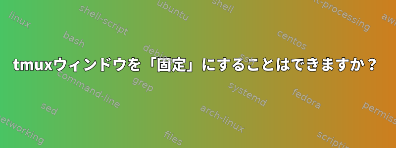 tmuxウィンドウを「固定」にすることはできますか？