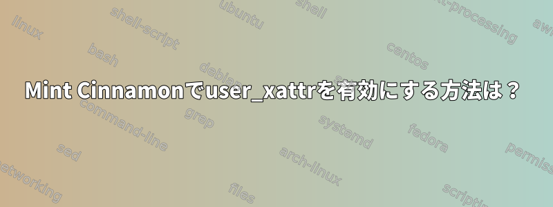 Mint Cinnamonでuser_xattrを有効にする方法は？