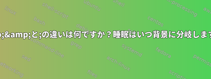 &amp;&amp;と;の違いは何ですか？睡眠はいつ背景に分岐しますか？