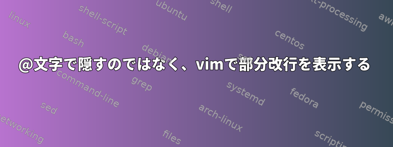 @文字で隠すのではなく、vimで部分改行を表示する