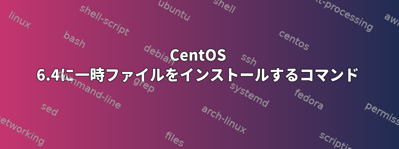 CentOS 6.4に一時ファイルをインストールするコマンド