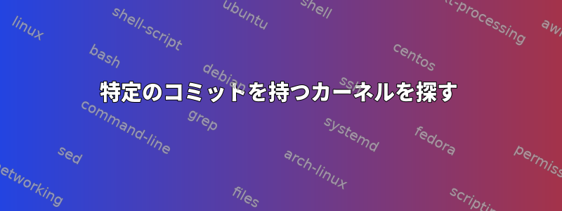 特定のコミットを持つカーネルを探す