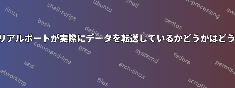 デバイスを開かずにシリアルポートが実際にデータを転送しているかどうかはどうすればわかりますか？