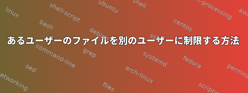 あるユーザーのファイルを別のユーザーに制限する方法