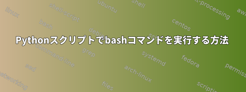 Pythonスクリプトでbashコマンドを実行する方法