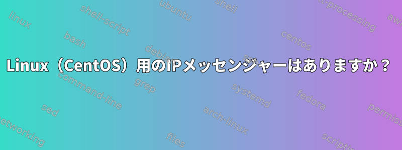 Linux（CentOS）用のIPメッセンジャーはありますか？