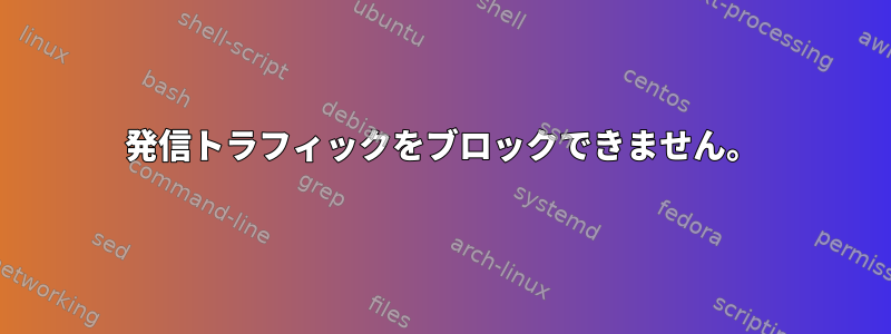 発信トラフィックをブロックできません。