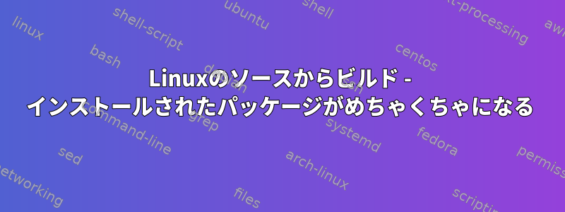 Linuxのソースからビルド - インストールされたパッケージがめちゃくちゃになる