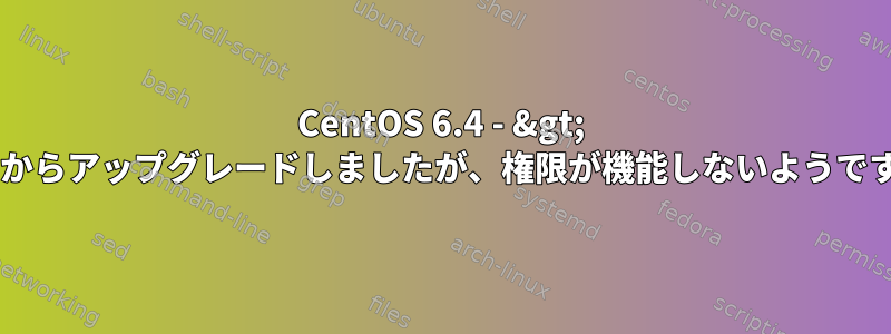 CentOS 6.4 - &gt; 6.5からアップグレードしましたが、権限が機能しないようです。