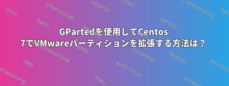 GPartedを使用してCentos 7でVMwareパーティションを拡張する方法は？