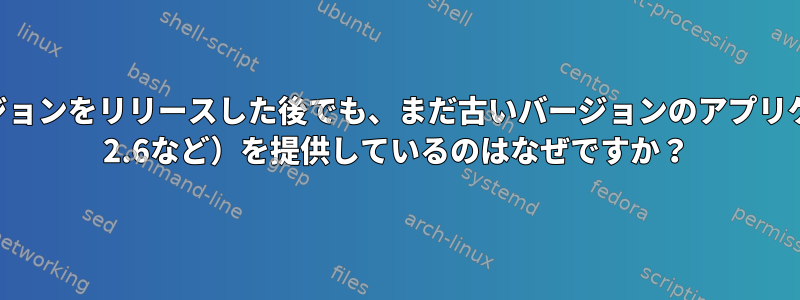 CentOSが最新バージョンをリリースした後でも、まだ古いバージョンのアプリケーション（Python 2.6など）を提供しているのはなぜですか？