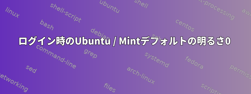 ログイン時のUbuntu / Mintデフォルトの明るさ0