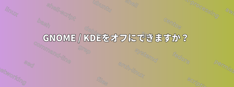 GNOME / KDEをオフにできますか？