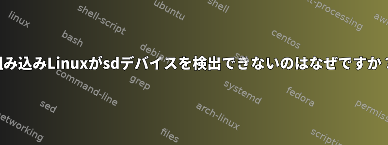 組み込みLinuxがsdデバイスを検出できないのはなぜですか？