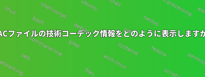 FLACファイルの技術コーデック情報をどのように表示しますか？