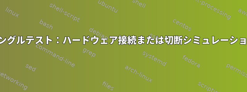 シングルテスト：ハードウェア接続または切断シミュレーション