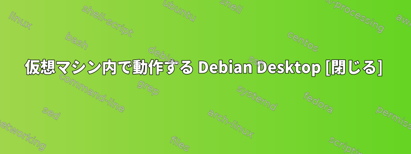 仮想マシン内で動作する Debian Desktop [閉じる]