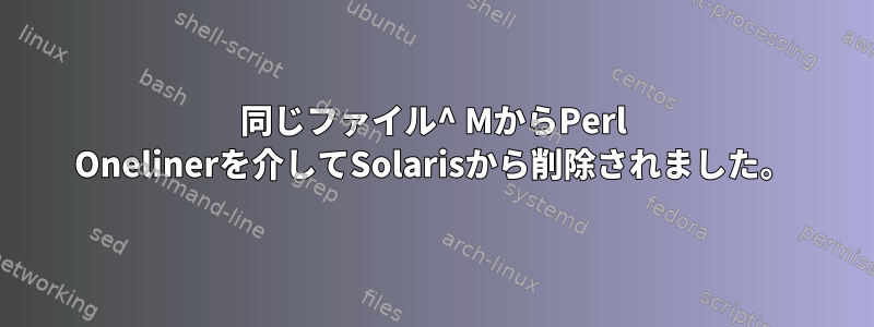 同じファイル^ MからPerl Onelinerを介してSolarisから削除されました。