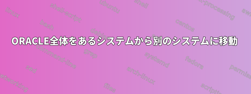 ORACLE全体をあるシステムから別のシステムに移動