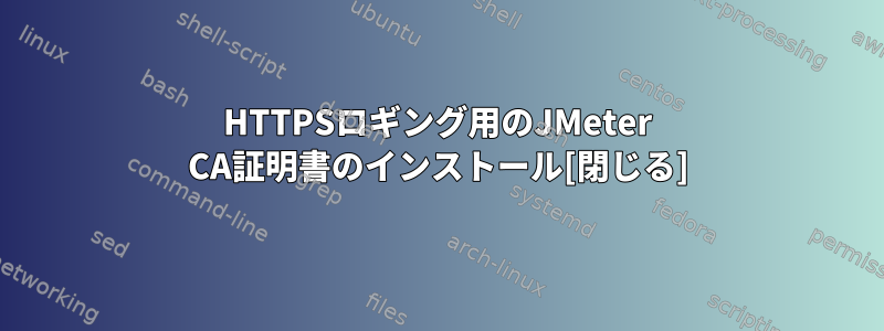 HTTPSロギング用のJMeter CA証明書のインストール[閉じる]