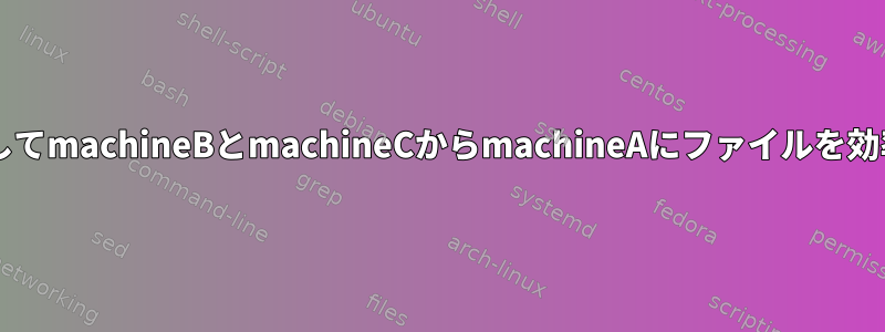 rsyncまたはscpを使用してmachineBとmachineCからmachineAにファイルを効率的にコピーするには？