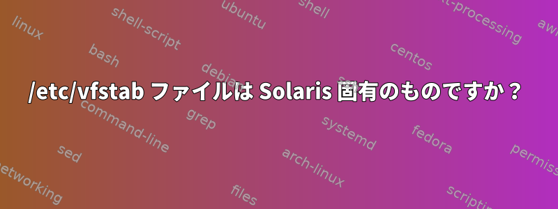 /etc/vfstab ファイルは Solaris 固有のものですか？