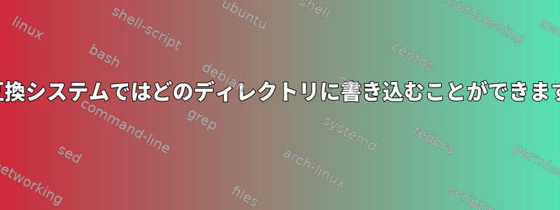 FHS互換システムではどのディレクトリに書き込むことができますか？