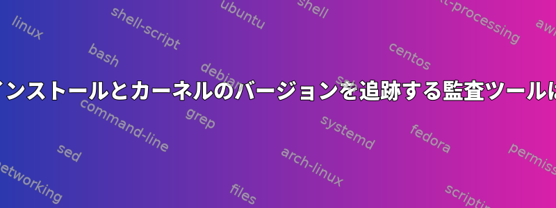 パッケージのインストールとカーネルのバージョンを追跡する監査ツールはありますか？