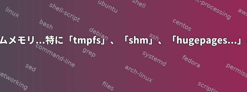 システムメモリ...特に「tmpfs」、「shm」、「hugepages...」の違い