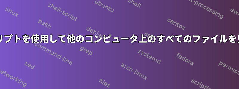 bashシェルスクリプトを使用して他のコンピュータ上のすべてのファイルを見つける方法は？