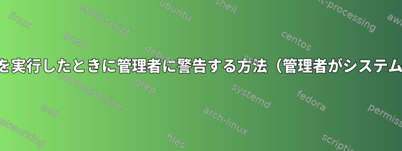 ユーザーがプロセスを実行したときに管理者に警告する方法（管理者がシステムを再起動した場合）