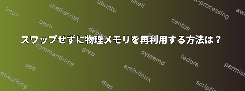 スワップせずに物理メモリを再利用する方法は？