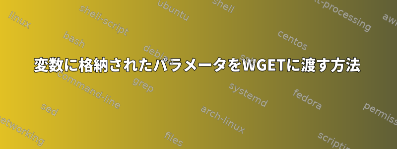 変数に格納されたパラメータをWGETに渡す方法