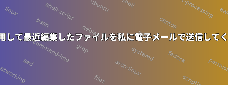 検索を使用して最近編集したファイルを私に電子メールで送信してください。