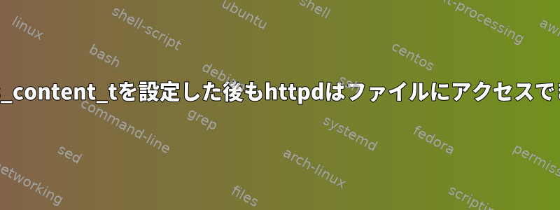 httpd_sys_content_tを設定した後もhttpdはファイルにアクセスできません。