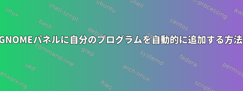 GNOMEパネルに自分のプログラムを自動的に追加する方法