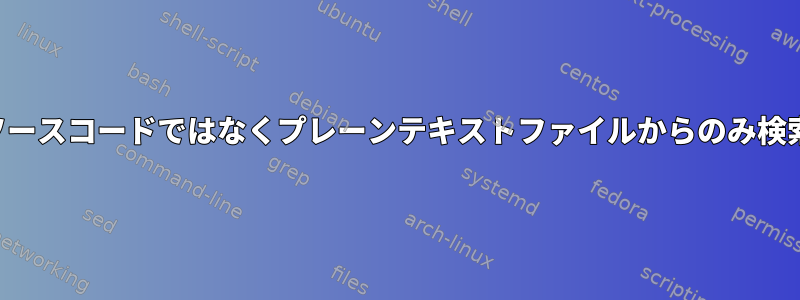 ソースコードではなくプレーンテキストファイルからのみ検索