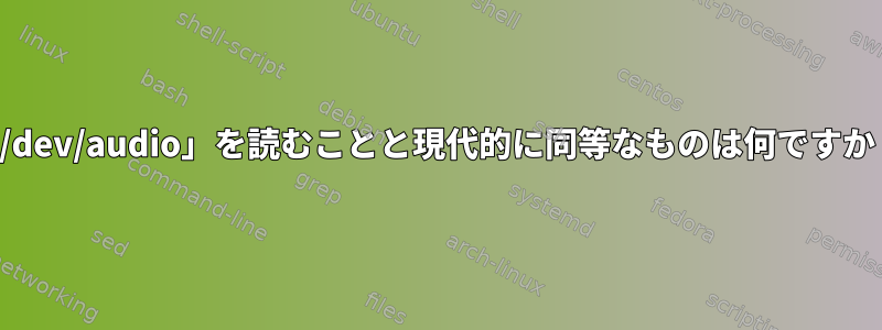 「/dev/audio」を読むことと現代的に同等なものは何ですか？