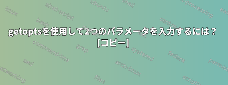 getoptsを使用して2つのパラメータを入力するには？ [コピー]