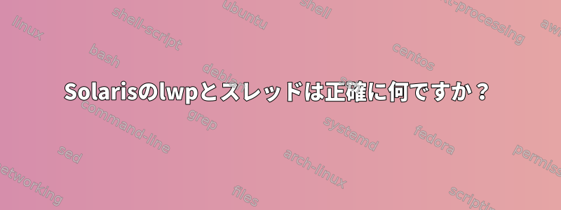 Solarisのlwpとスレッドは正確に何ですか？