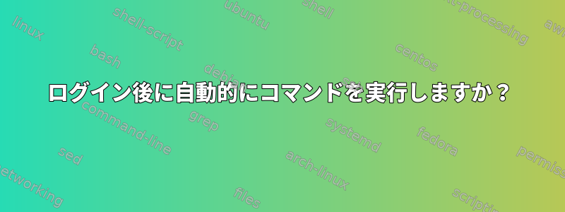 ログイン後に自動的にコマンドを実行しますか？