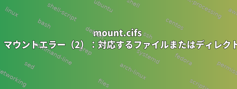 mount.cifs は使用できません。マウントエラー（2）：対応するファイルまたはディレクトリがありません。