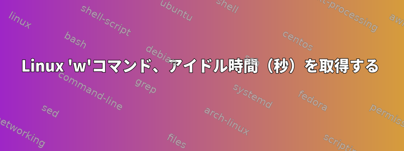 Linux 'w'コマンド、アイドル時間（秒）を取得する