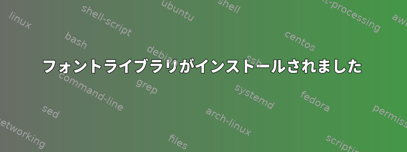 フォントライブラリがインストールされました