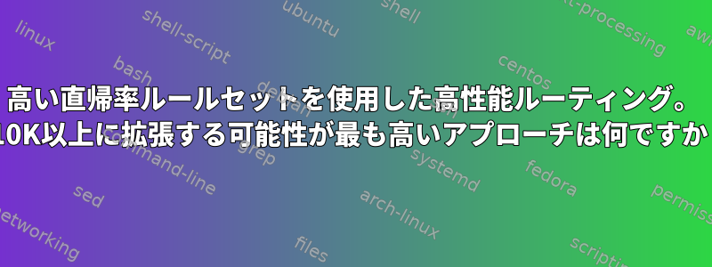 高い直帰率ルールセットを使用した高性能ルーティング。 C10K以上に拡張する可能性が最も高いアプローチは何ですか？