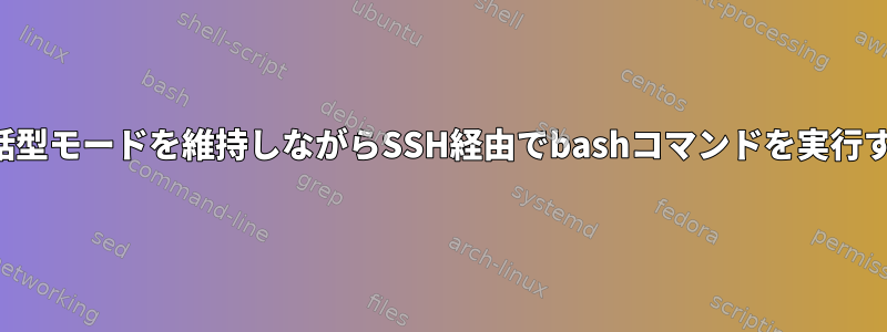 対話型モードを維持しながらSSH経由でbashコマンドを実行する