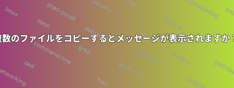 複数のファイルをコピーするとメッセージが表示されますか？